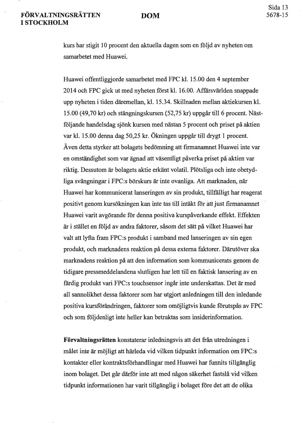 Nästföljande handelsdag sjönk kursen med nästan 5 procent och priset på aktien var kl. 15.00 denna dag 50,25 kr. Ökningen uppgår till drygt 1 procent.