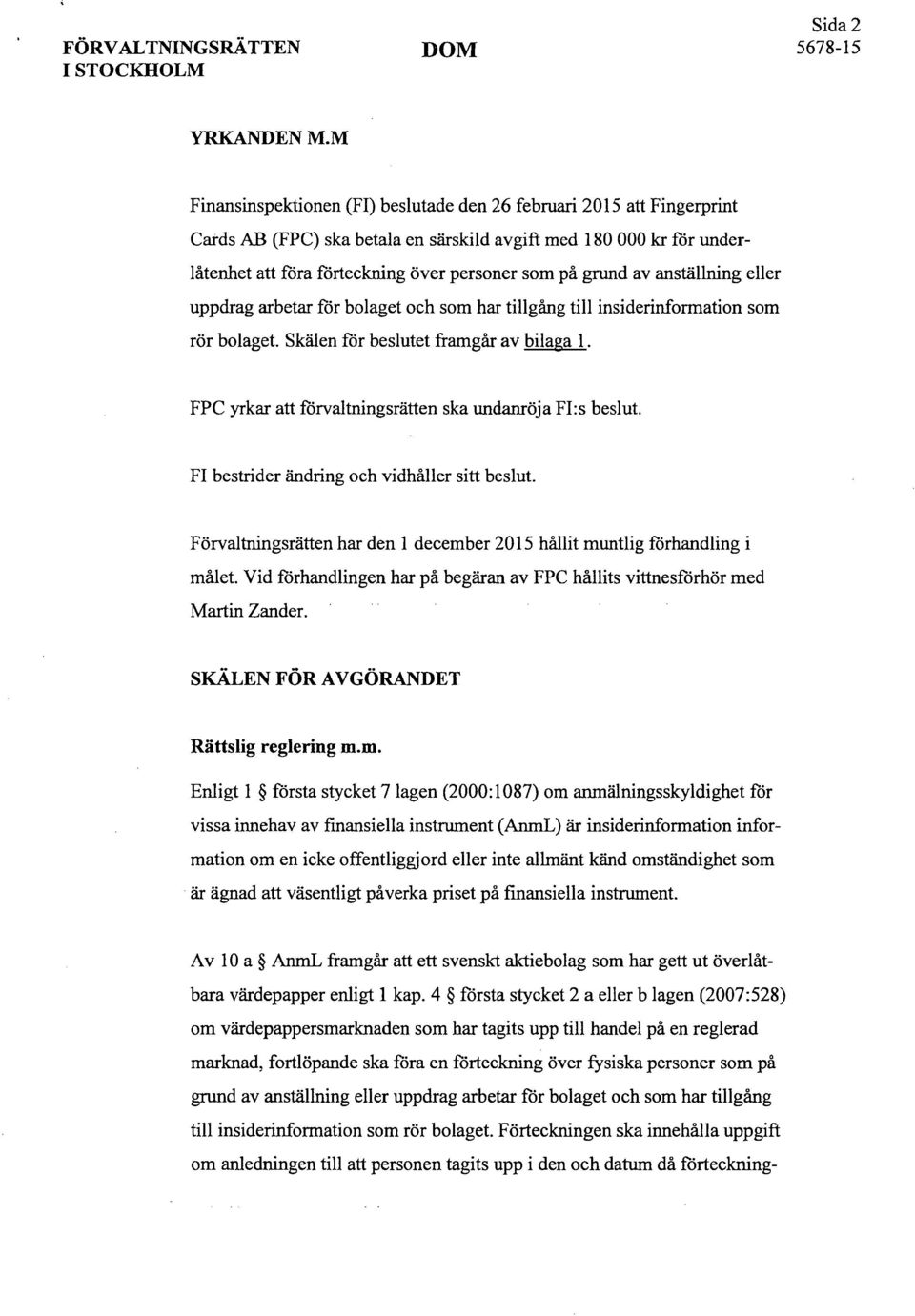 av anställning eller uppdrag arbetar for bolaget och som har tillgång till insiderinformation som rör bolaget. Skälen for beslutet framgår av bilaga 1.