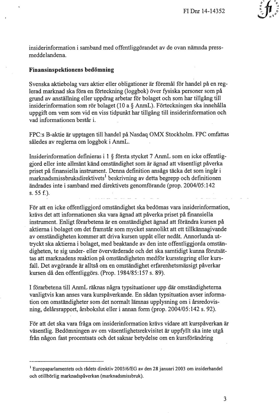 anställning eller uppdrag arbetar för bolaget och som har tillgång till insiderinformation som rör bolaget (10 a AnmL).