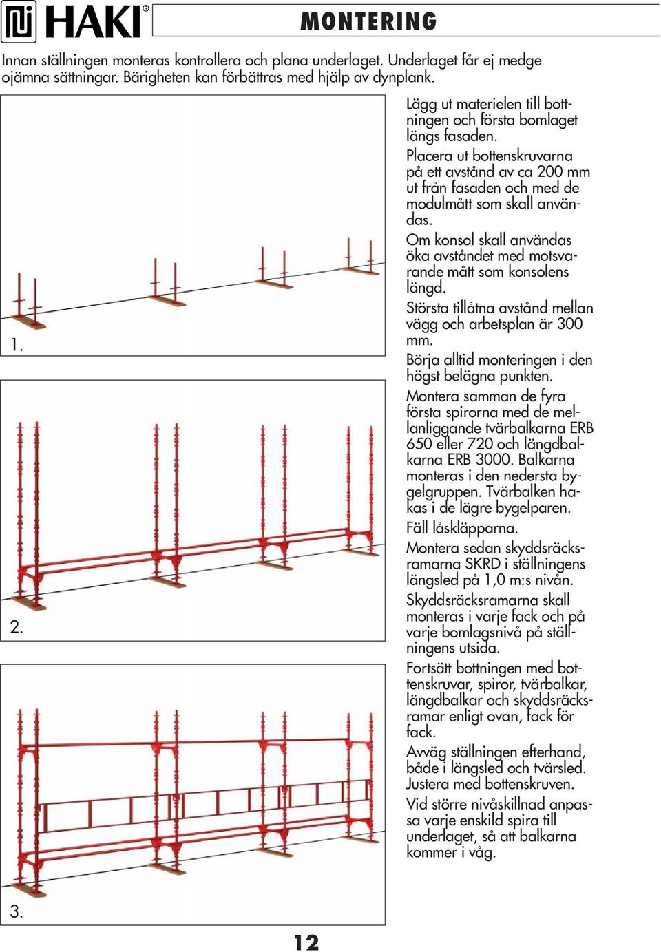 Om konsol skall användas öka avståndet med motsvarande mått som konsolens längd. Största tillåtna avstånd mellan vägg och arbetsplan är 300 mm. Börja alltid monteringen i den högst belägna punkten.