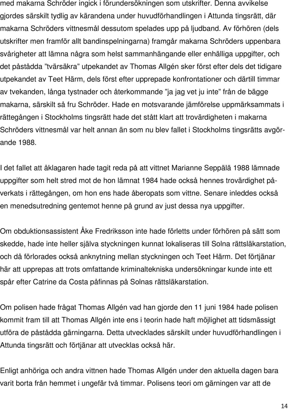 Av förhören (dels utskrifter men framför allt bandinspelningarna) framgår makarna Schröders uppenbara svårigheter att lämna några som helst sammanhängande eller enhälliga uppgifter, och det påstådda