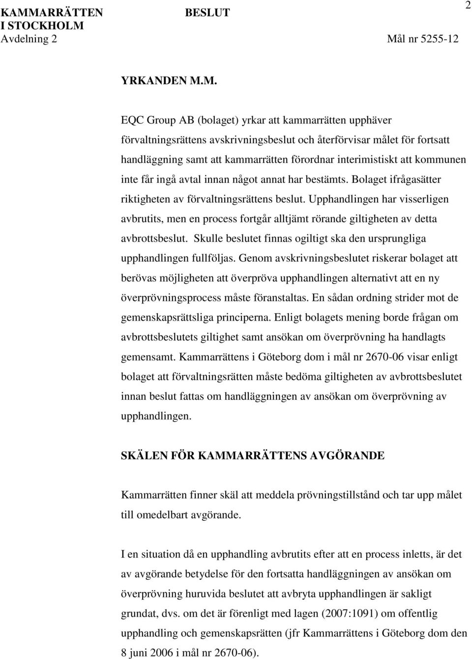 Upphandlingen har visserligen avbrutits, men en process fortgår alltjämt rörande giltigheten av detta avbrottsbeslut. Skulle beslutet finnas ogiltigt ska den ursprungliga upphandlingen fullföljas.