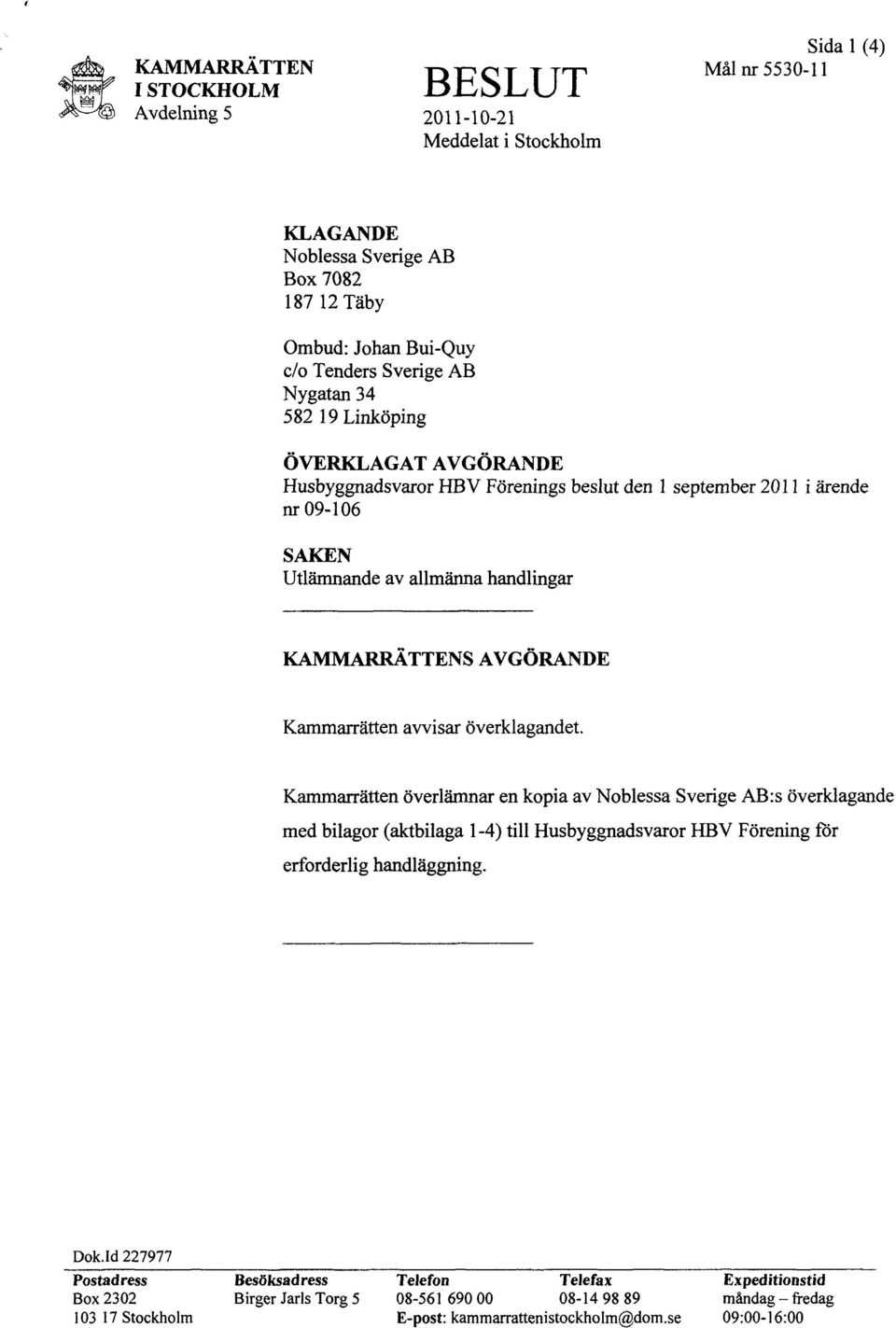 överklagandet. Kammarrätten överlämnar en kopia av Noblessa Sverige AB:s överklagande med bilagor (aktbilaga l -4) till Husbyggnadsvaror HBV Förening för erforderlig handläggning. Dok.