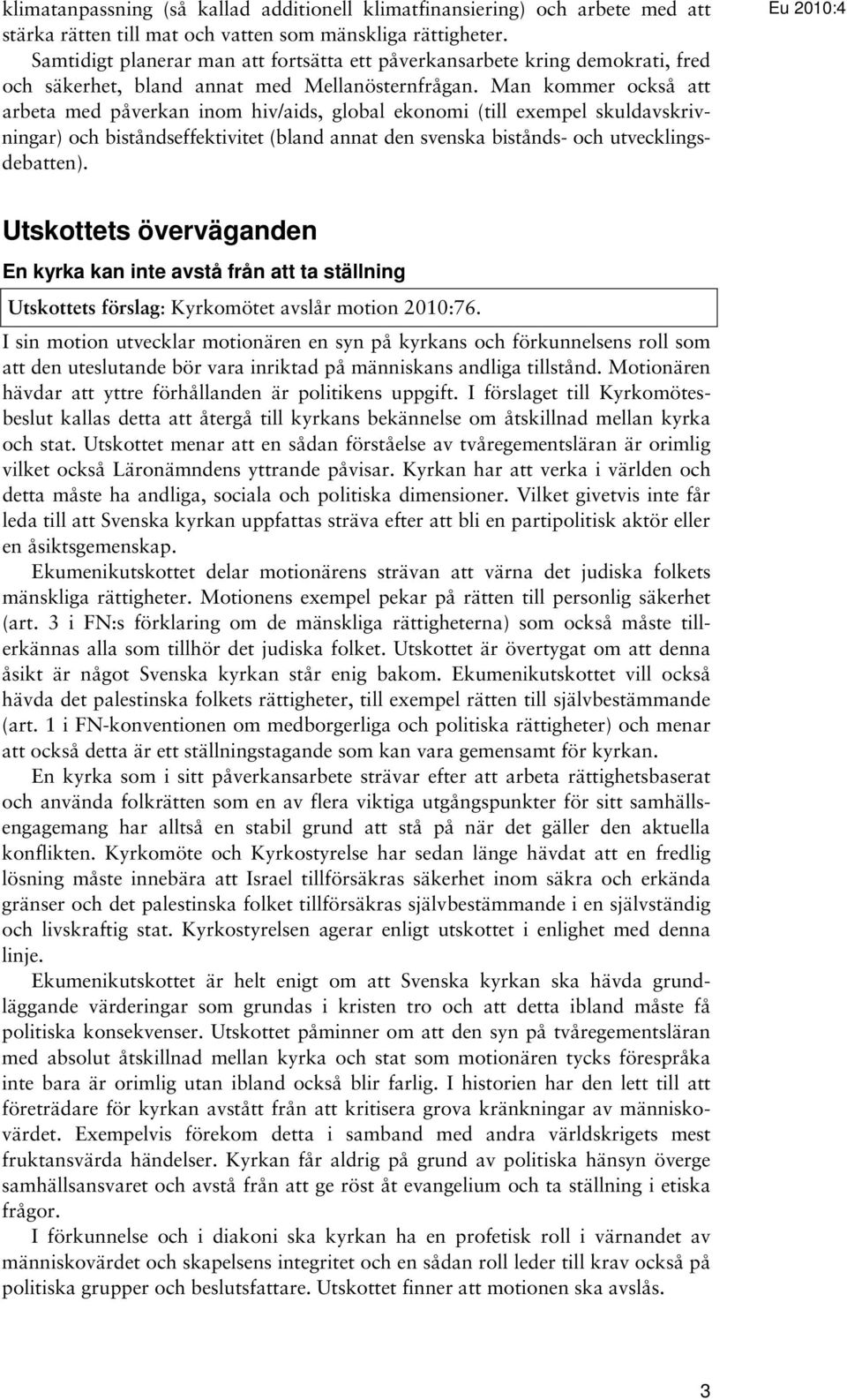 Man kommer också att arbeta med påverkan inom hiv/aids, global ekonomi (till exempel skuldavskrivningar) och biståndseffektivitet (bland annat den svenska bistånds- och utvecklingsdebatten).