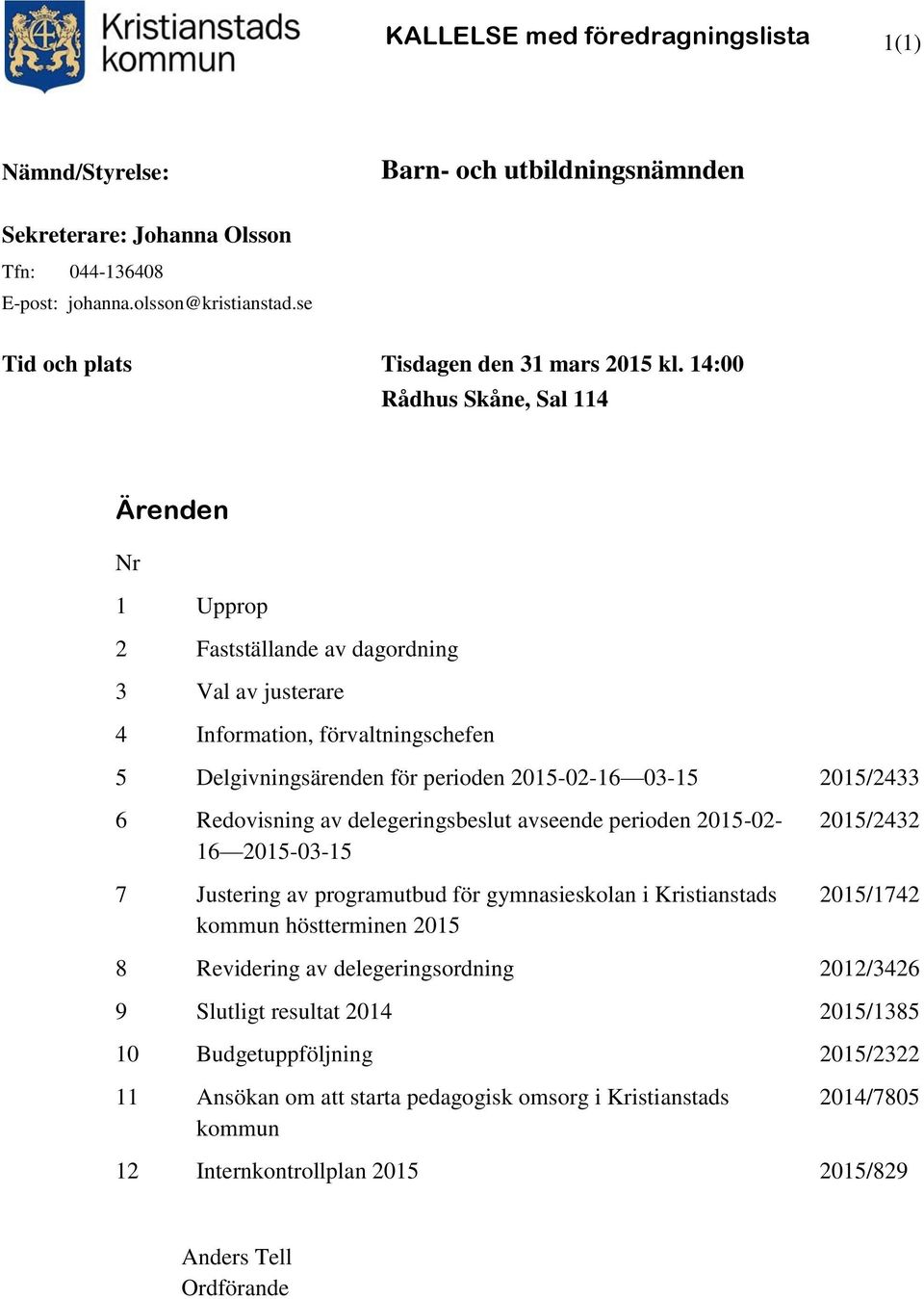 14:00 Rådhus Skåne, Sal 114 Ärenden Nr 1 Upprop 2 Fastställande av dagordning 3 Val av justerare 4 Information, förvaltningschefen 5 Delgivningsärenden för perioden 2015-02-16 03-15 2015/2433 6