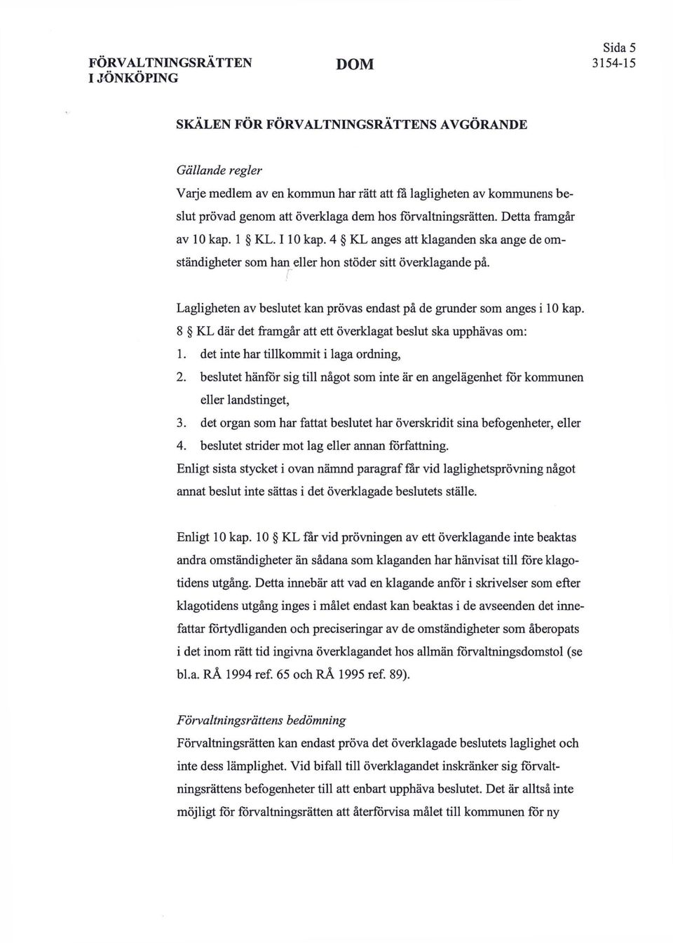 Lagligheten av beslutet kan prövas endast på de grunder som anges i kap. 8 KL där det framgår att ett överklagat beslut ska upphävas om: det inte har tillkommit i laga ordning, 2.