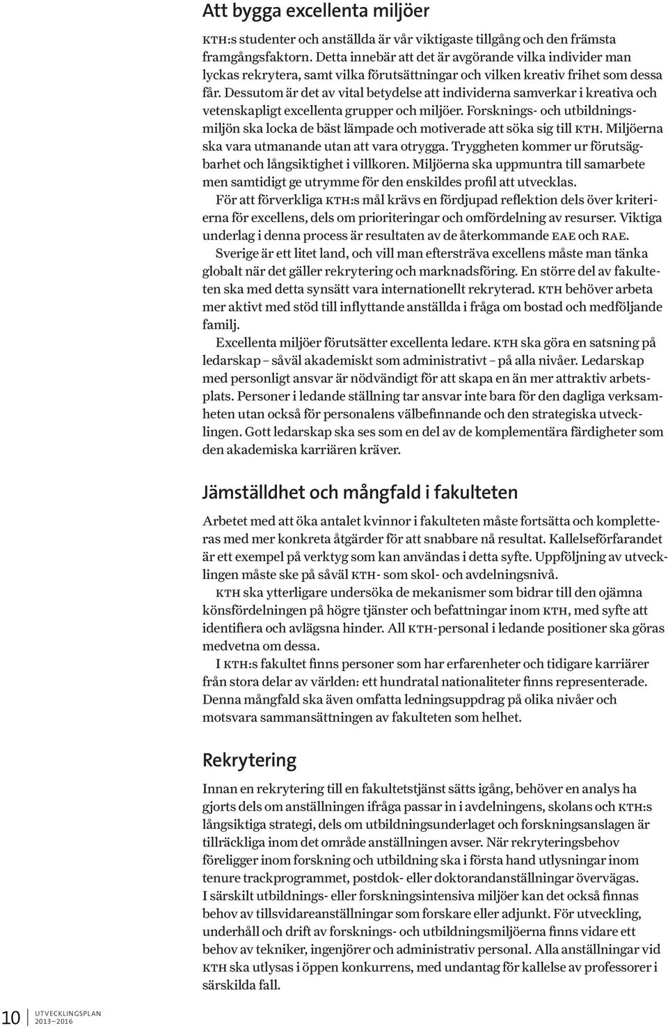 Dessutom är det av vital betydelse att individerna samverkar i kreativa och vetenskapligt excellenta grupper och miljöer.