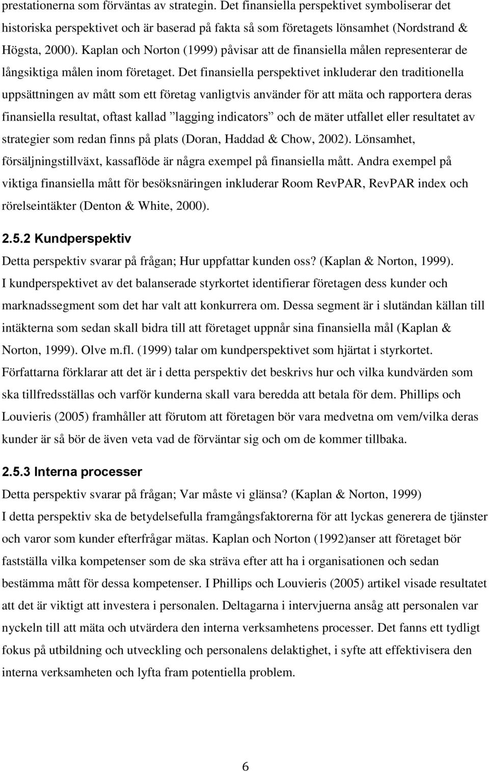 Det finansiella perspektivet inkluderar den traditionella uppsättningen av mått som ett företag vanligtvis använder för att mäta och rapportera deras finansiella resultat, oftast kallad lagging