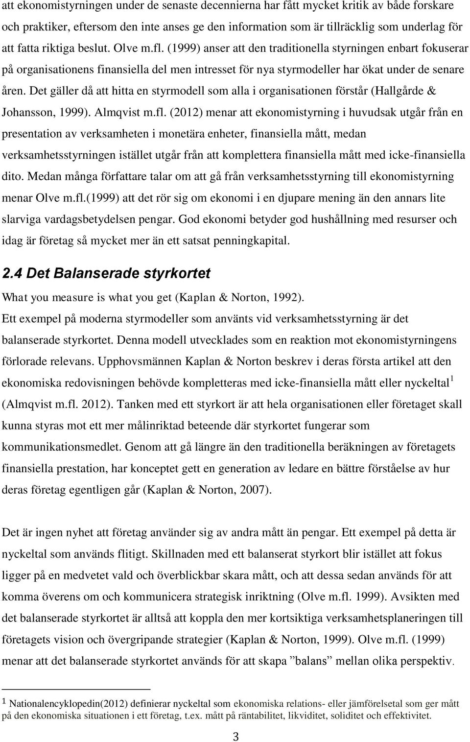 Det gäller då att hitta en styrmodell som alla i organisationen förstår (Hallgårde & Johansson, 1999). Almqvist m.fl.