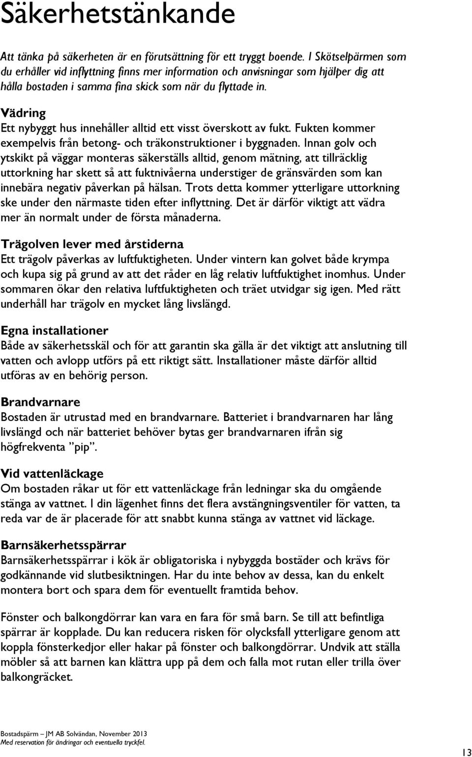 Vädring Ett nybyggt hus innehåller alltid ett visst överskott av fukt. Fukten kommer exempelvis från betong- och träkonstruktioner i byggnaden.