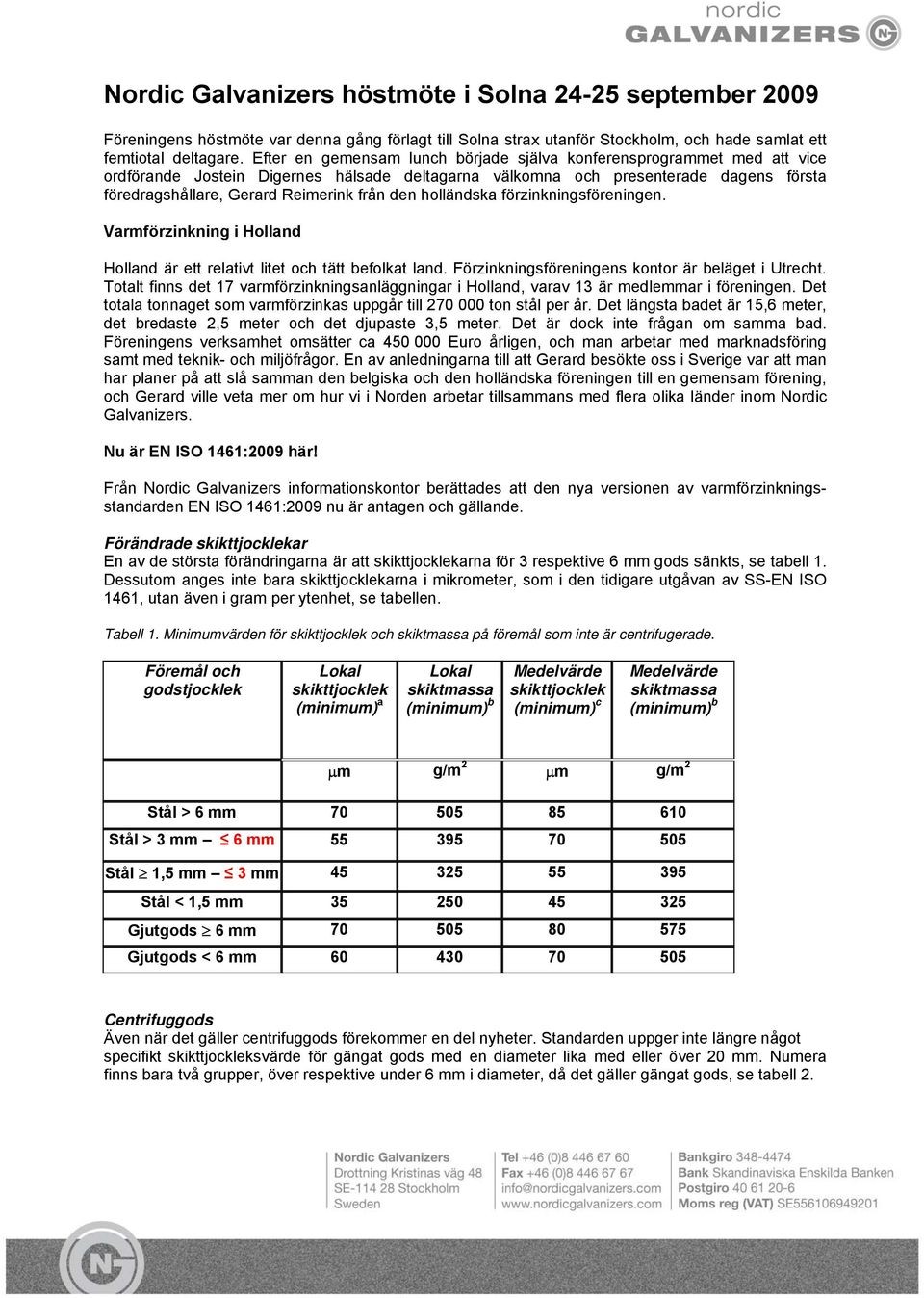den holländska förzinkningsföreningen. Varmförzinkning i Holland Holland är ett relativt litet och tätt befolkat land. Förzinkningsföreningens kontor är beläget i Utrecht.
