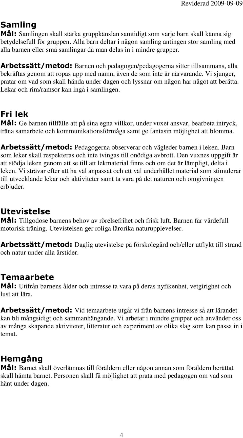 Arbetssätt/metod: Barnen och pedagogen/pedagogerna sitter tillsammans, alla bekräftas genom att ropas upp med namn, även de som inte är närvarande.