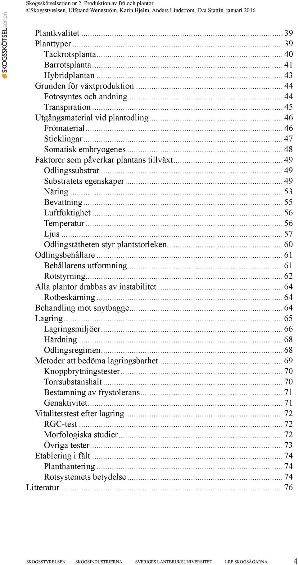 .. 49 Näring... 53 Bevattning... 55 Luftfuktighet... 56 Temperatur... 56 Ljus... 57 Odlingstätheten styr plantstorleken... 60 Odlingsbehållare... 61 Behållarens utformning... 61 Rotstyrning.