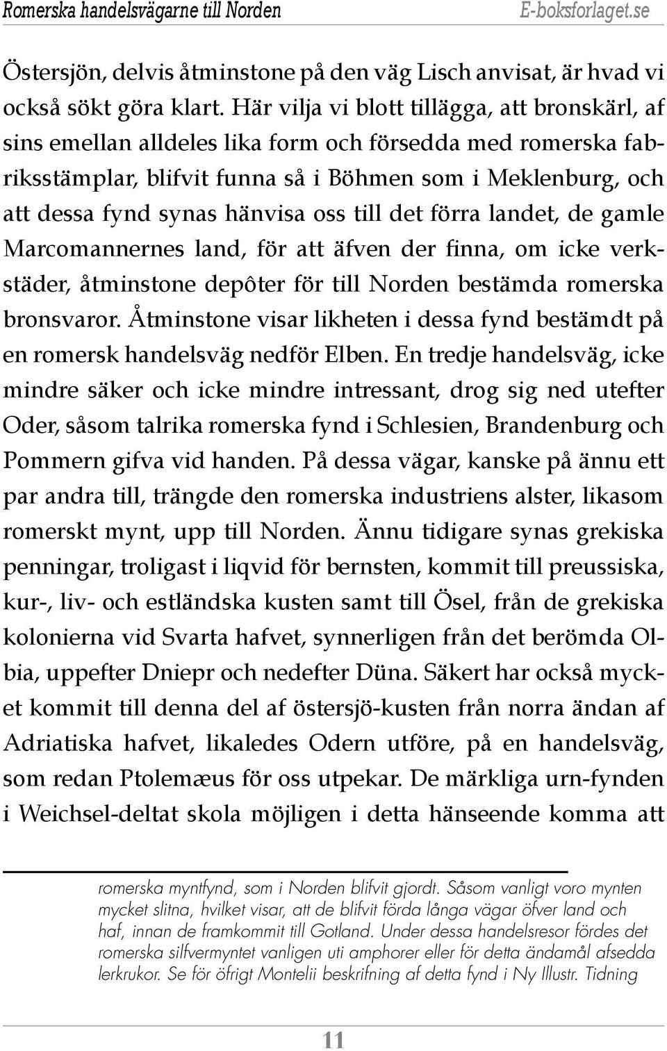 oss till det förra landet, de gamle Marcomannernes land, för att äfven der finna, om icke verkstäder, åtminstone depôter för till Norden bestämda romerska bronsvaror.