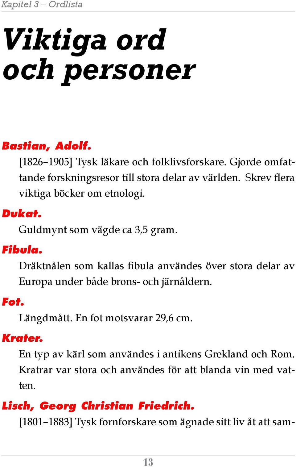Dräktnålen som kallas fibula användes över stora delar av Europa under både brons- och järnåldern. Fot. Längdmått. En fot motsvarar 29,6 cm. Krater.