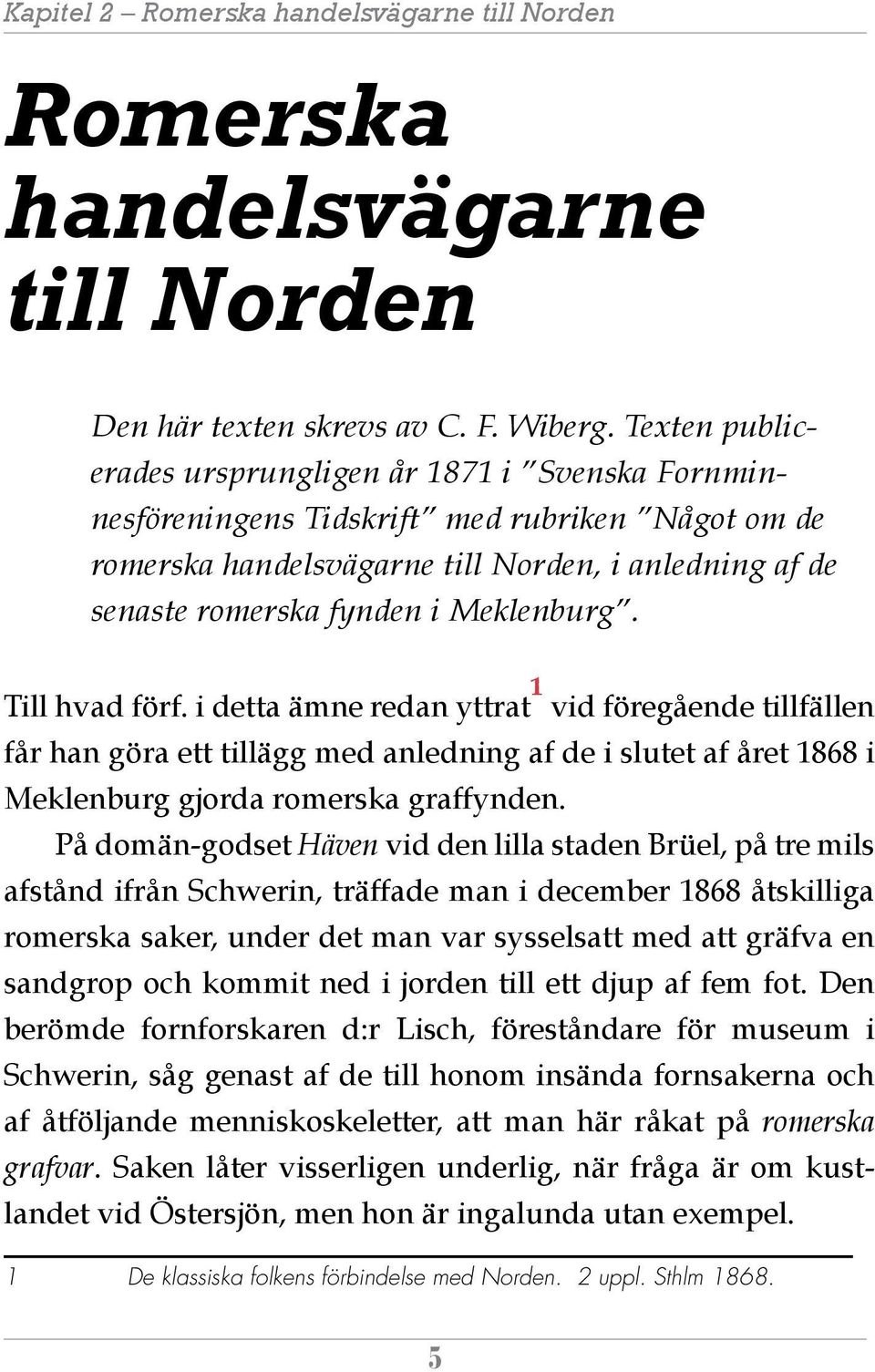 Meklenburg. Till hvad förf. i detta ämne redan ytt rat 1 vid föregående tillfällen får han göra ett tillägg med anledning af de i slutet af året 1868 i Meklenburg gjorda romerska graffynden.