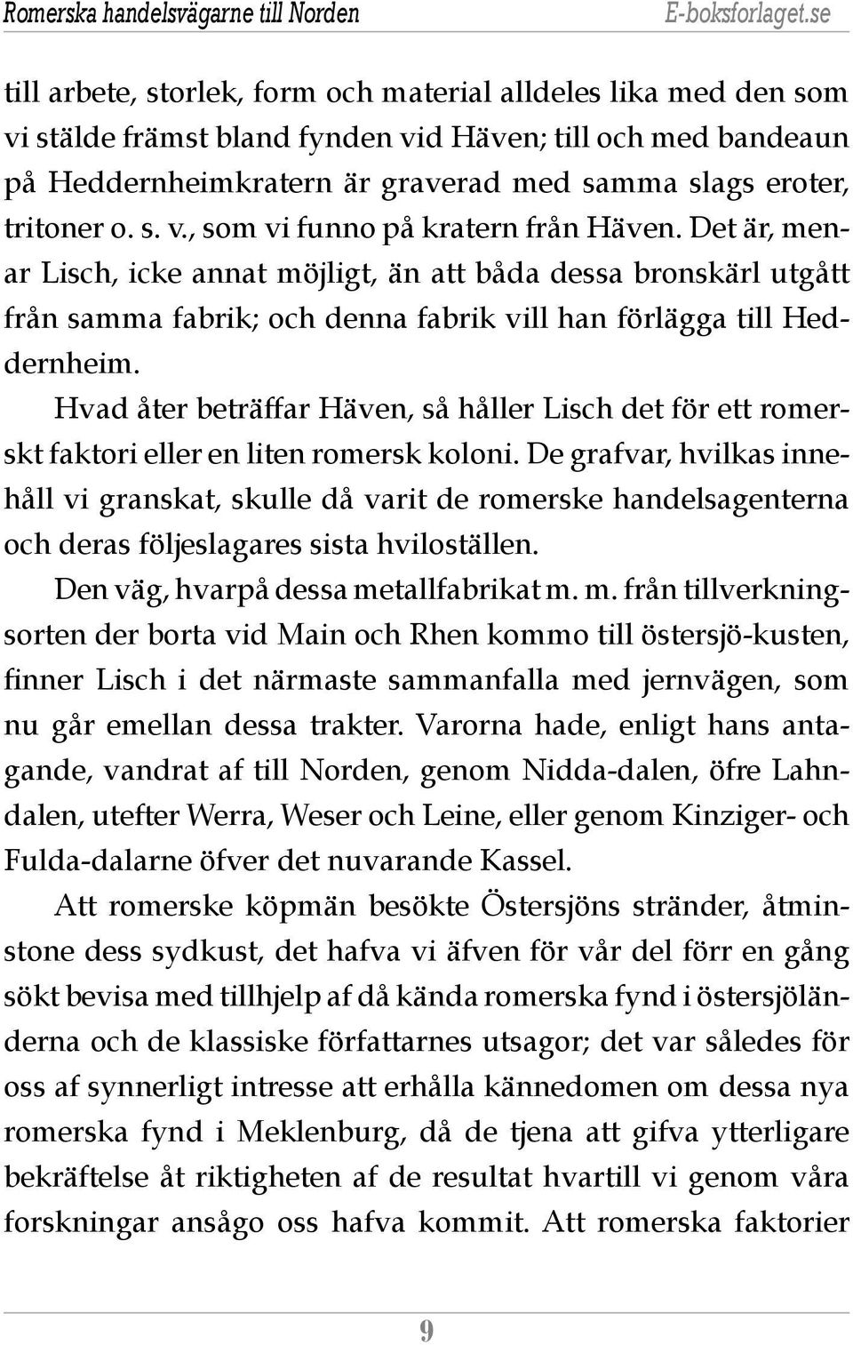 Det är, menar Lisch, icke annat möjligt, än att båda dessa bronskärl utgått från samma fabrik; och denna fabrik vill han förlägga till Heddernheim.