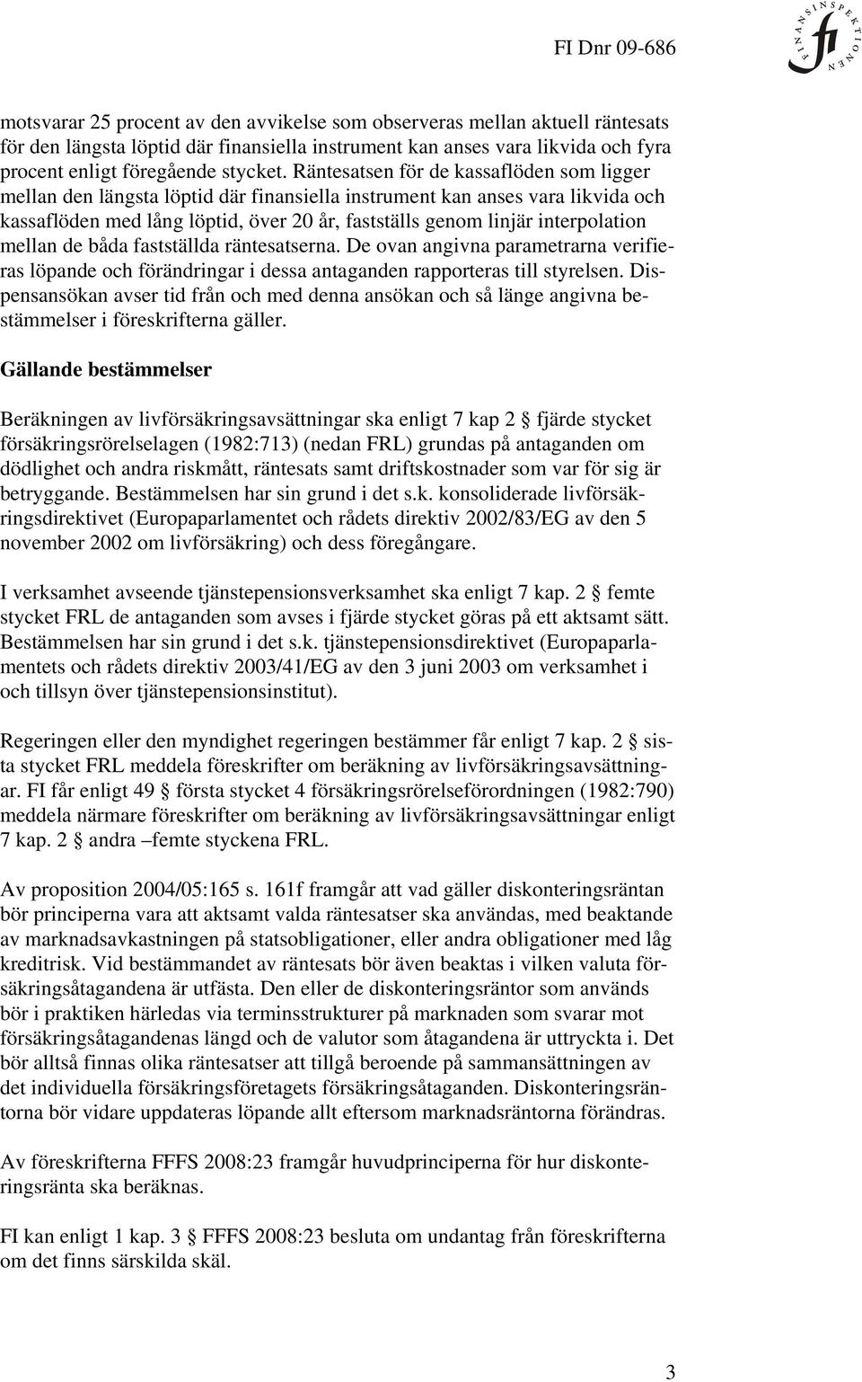 interpolation mellan de båda fastställda räntesatserna. De ovan angivna parametrarna verifieras löpande och förändringar i dessa antaganden rapporteras till styrelsen.