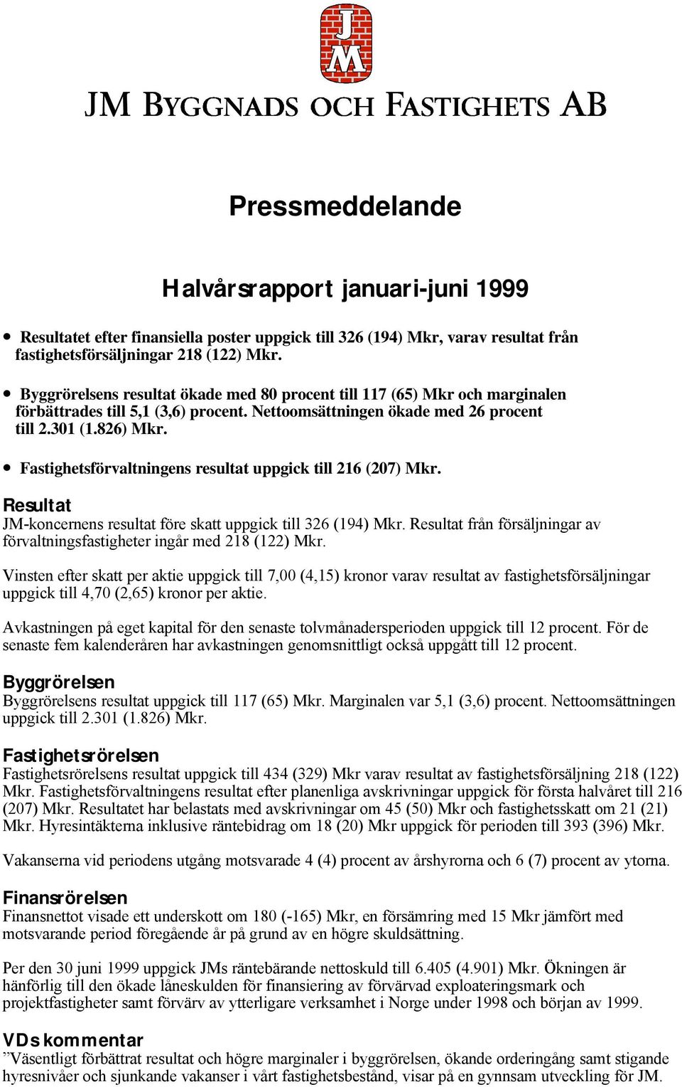 Fastighetsförvaltningens resultat uppgick till 216 (207) Mkr. Resultat JM-koncernens resultat före skatt uppgick till 326 (194) Mkr.