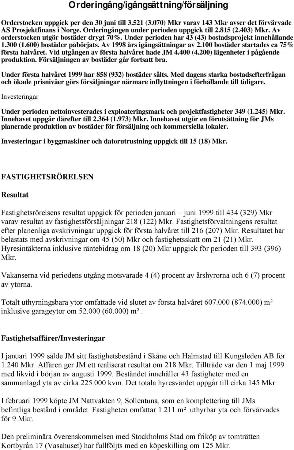 Av 1998 års igångsättningar av 2.100 bostäder startades ca 75% första halvåret. Vid utgången av första halvåret hade JM 4.400 (4.200) lägenheter i pågående produktion.