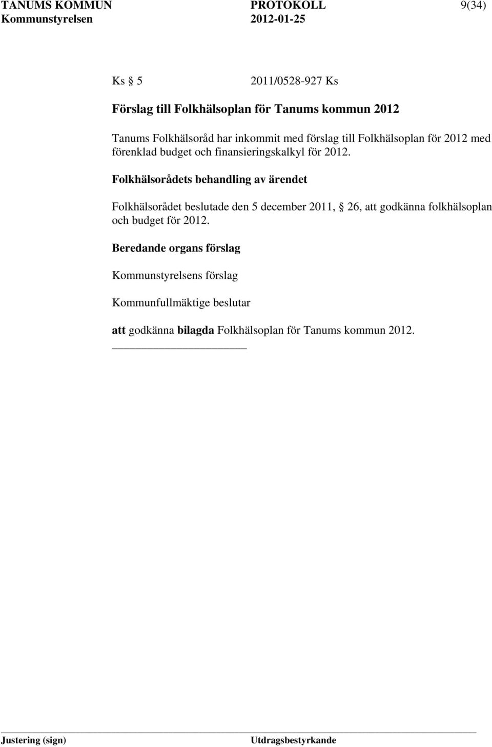 Folkhälsorådets behandling av ärendet Folkhälsorådet beslutade den 5 december 2011, 26, att godkänna folkhälsoplan och budget