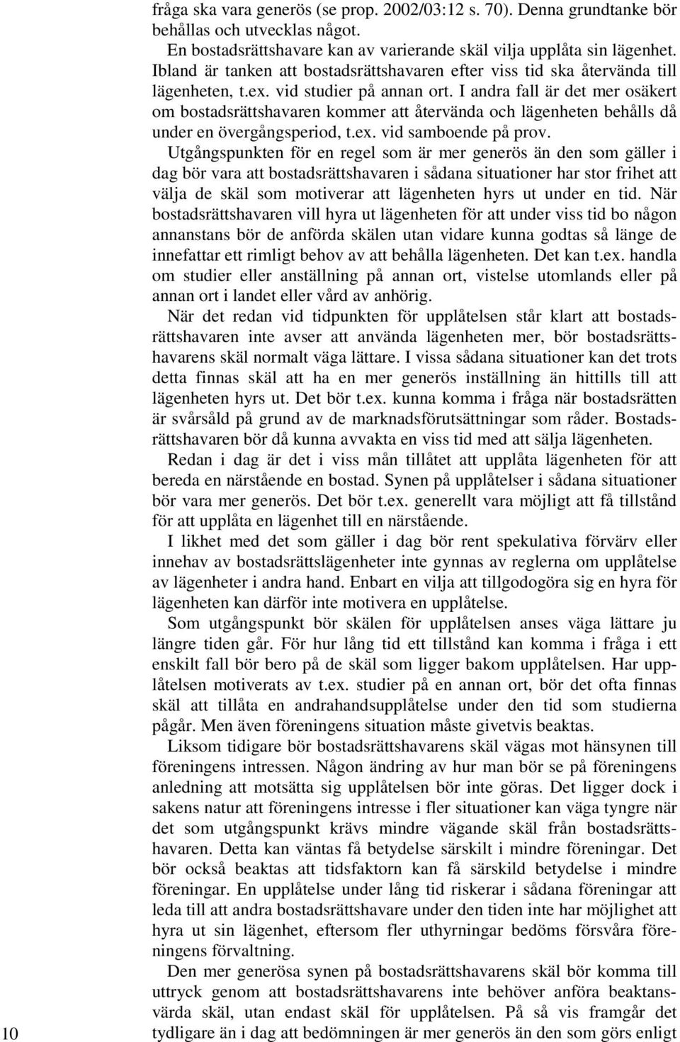 I andra fall är det mer osäkert om bostadsrättshavaren kommer att återvända och lägenheten behålls då under en övergångsperiod, t.ex. vid samboende på prov.