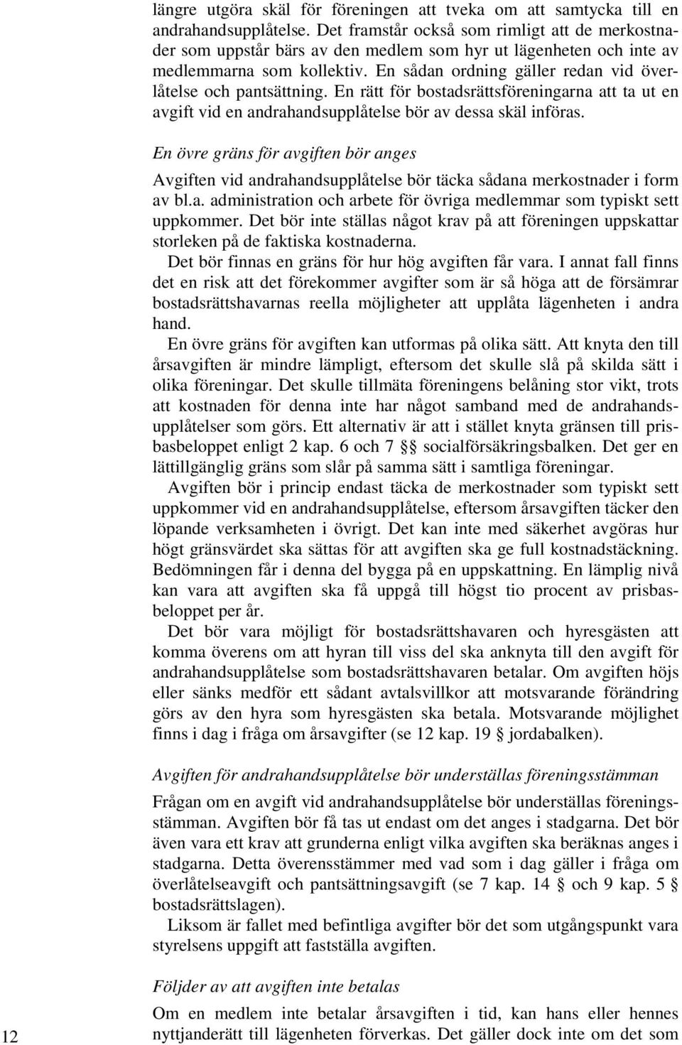 En sådan ordning gäller redan vid överlåtelse och pantsättning. En rätt för bostadsrättsföreningarna att ta ut en avgift vid en andrahandsupplåtelse bör av dessa skäl införas.