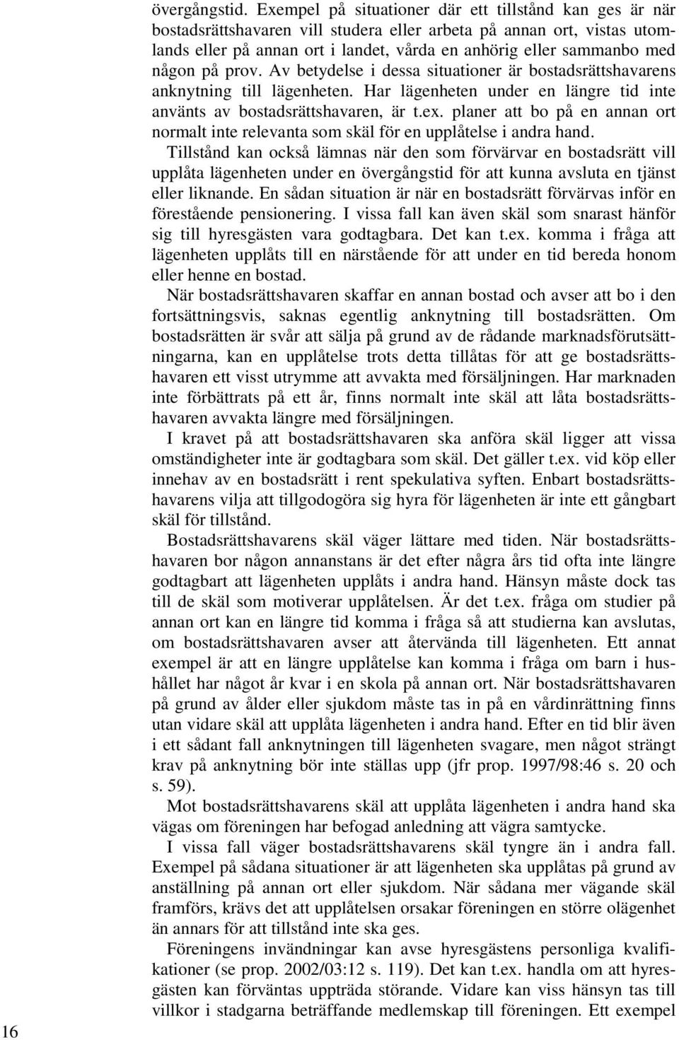 någon på prov. Av betydelse i dessa situationer är bostadsrättshavarens anknytning till lägenheten. Har lägenheten under en längre tid inte använts av bostadsrättshavaren, är t.ex.