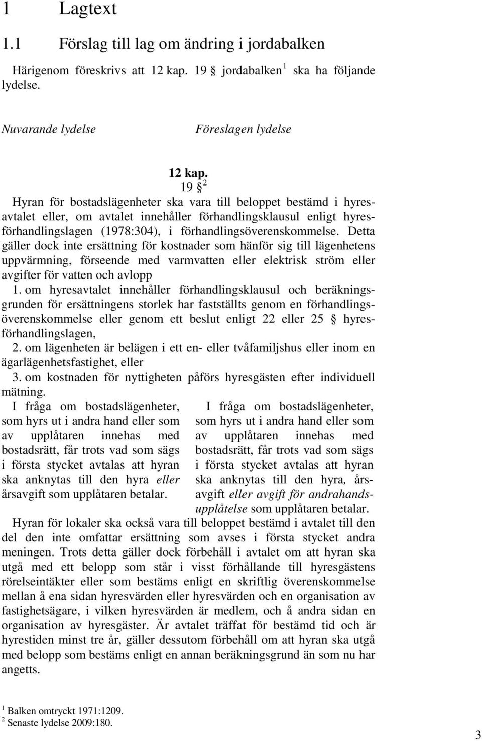 Detta gäller dock inte ersättning för kostnader som hänför sig till lägenhetens uppvärmning, förseende med varmvatten eller elektrisk ström eller avgifter för vatten och avlopp 1.