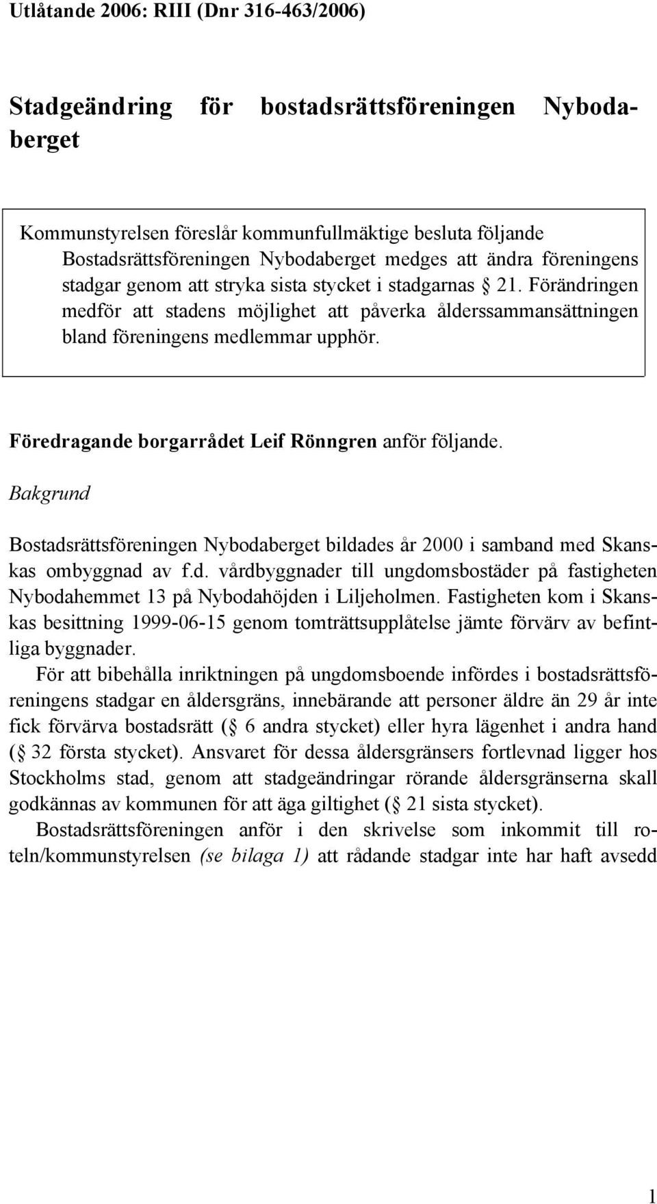 Föredragande borgarrådet Leif Rönngren anför följande. Bakgrund Bostadsrättsföreningen Nybodaberget bildades år 2000 i samband med Skanskas ombyggnad av f.d. vårdbyggnader till ungdomsbostäder på fastigheten Nybodahemmet 13 på Nybodahöjden i Liljeholmen.