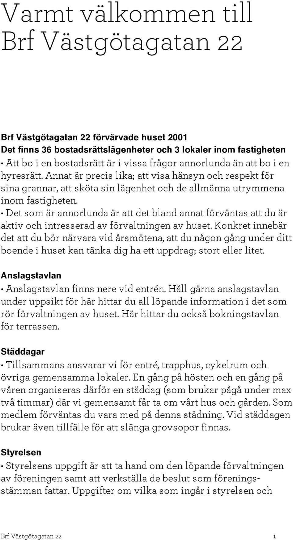 Det som är annorlunda är att det bland annat förväntas att du är aktiv och intresserad av förvaltningen av huset.