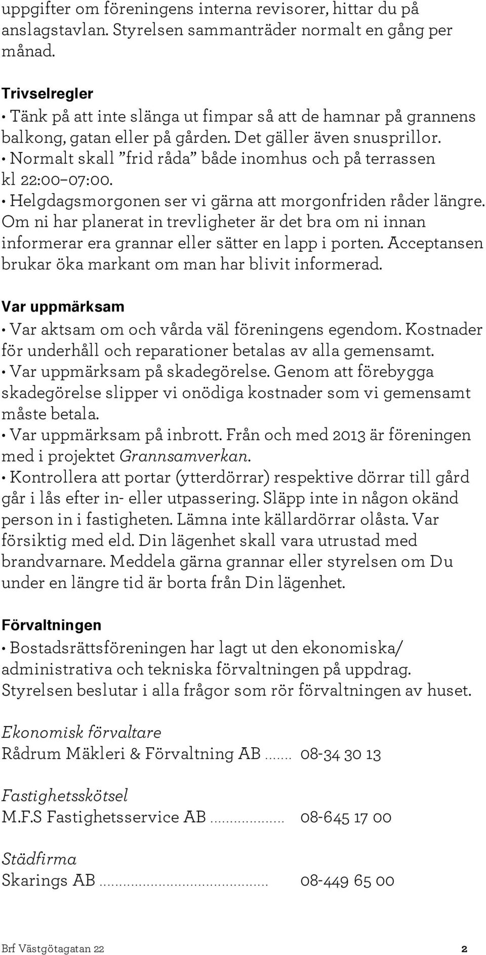 Normalt skall frid råda både inomhus och på terrassen kl 22:00 07:00. Helgdagsmorgonen ser vi gärna att morgonfriden råder längre.