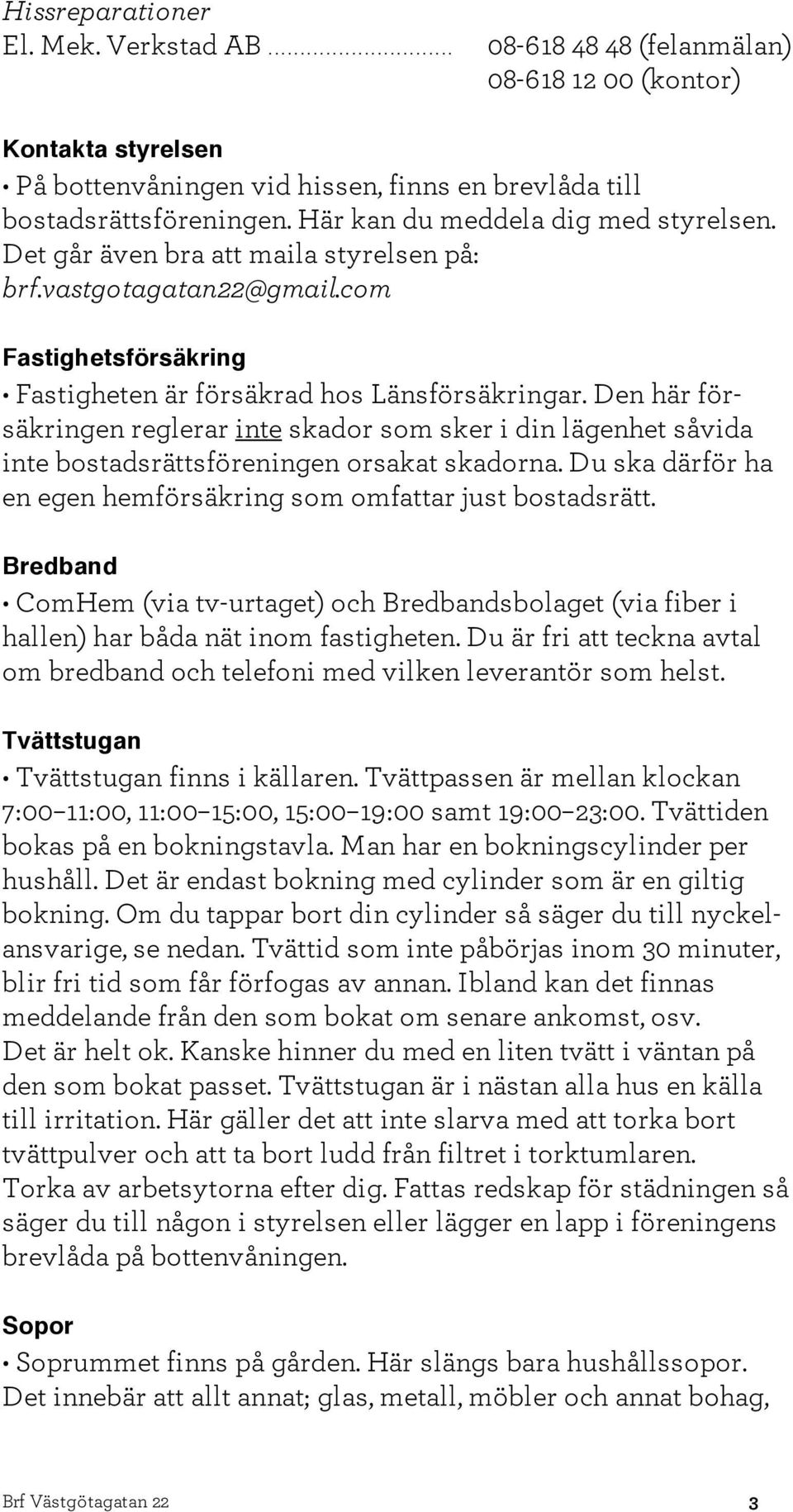 Den här försäkringen reglerar inte skador som sker i din lägenhet såvida inte bostadsrättsföreningen orsakat skadorna. Du ska därför ha en egen hemförsäkring som omfattar just bostadsrätt.