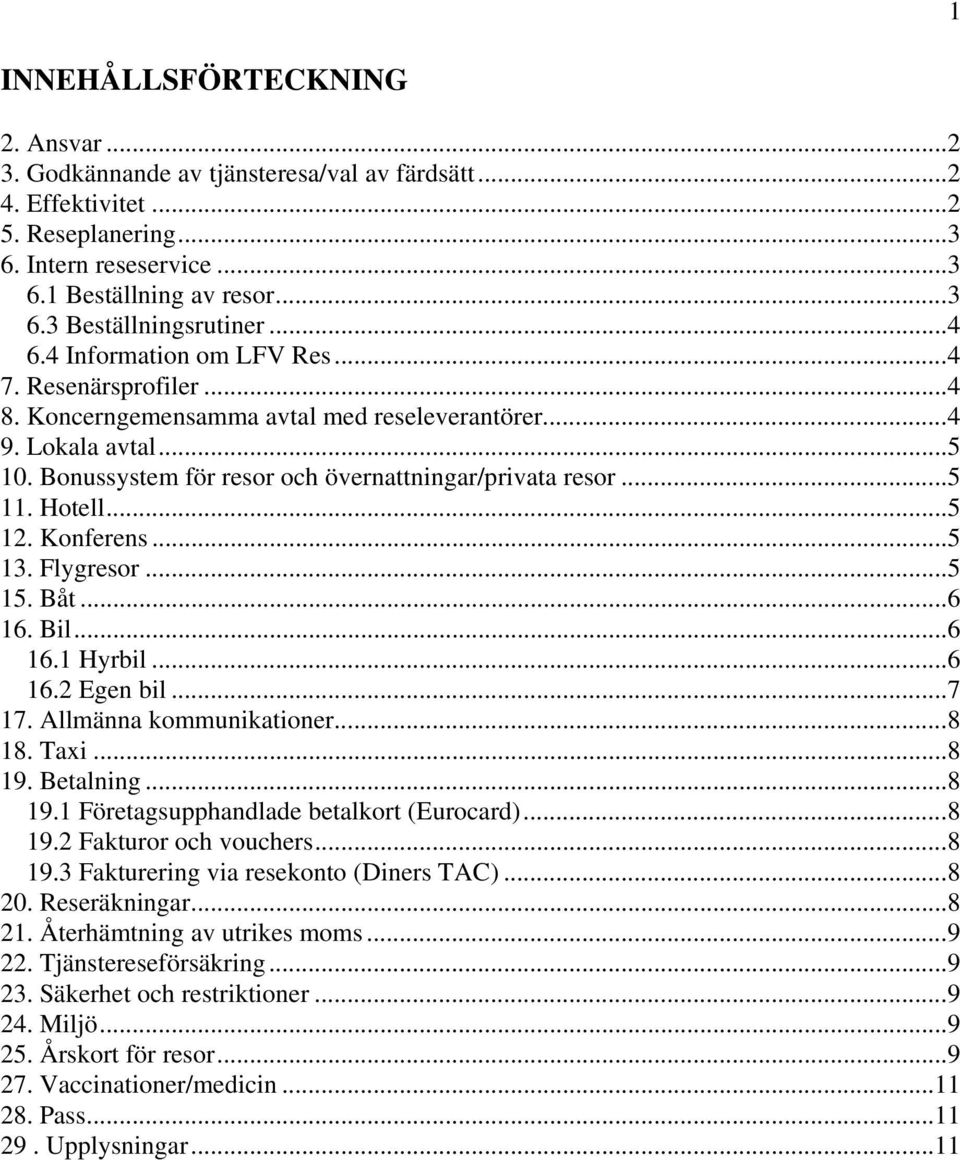 Hotell...5 12. Konferens...5 13. Flygresor...5 15. Båt...6 16. Bil...6 16.1 Hyrbil...6 16.2 Egen bil...7 17. Allmänna kommunikationer...8 18. Taxi...8 19. Betalning...8 19.1 Företagsupphandlade betalkort (Eurocard).