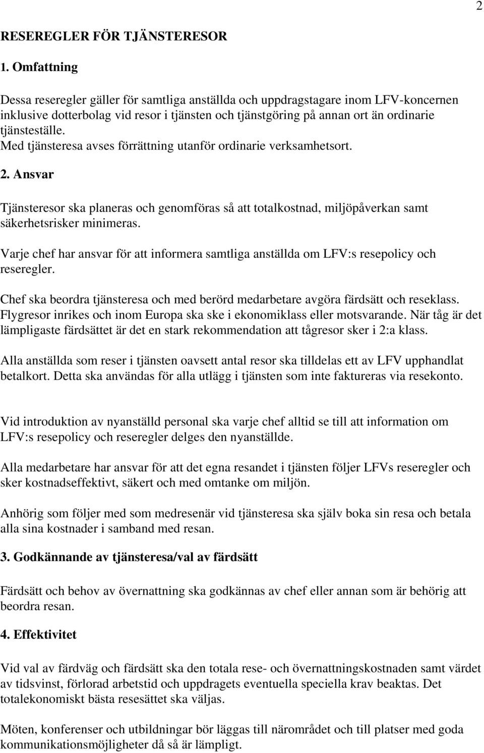 Med tjänsteresa avses förrättning utanför ordinarie verksamhetsort. 2. Ansvar Tjänsteresor ska planeras och genomföras så att totalkostnad, miljöpåverkan samt säkerhetsrisker minimeras.