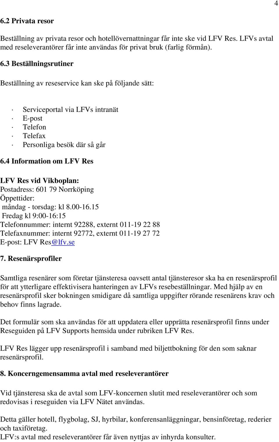 15 Fredag kl 9:00-16:15 Telefonnummer: internt 92288, externt 011-19 22 88 Telefaxnummer: internt 92772, externt 011-19 27 72 E-post: LFV Res@lfv.se 7.
