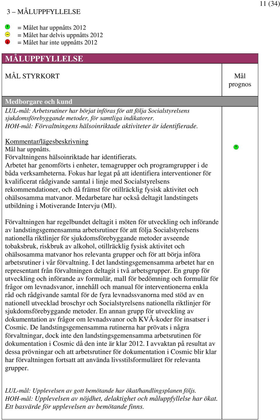 Förvaltningens hälsoinriktade har identifierats. Arbetet har genomförts i enheter, temagrupper och programgrupper i de båda verksamheterna.