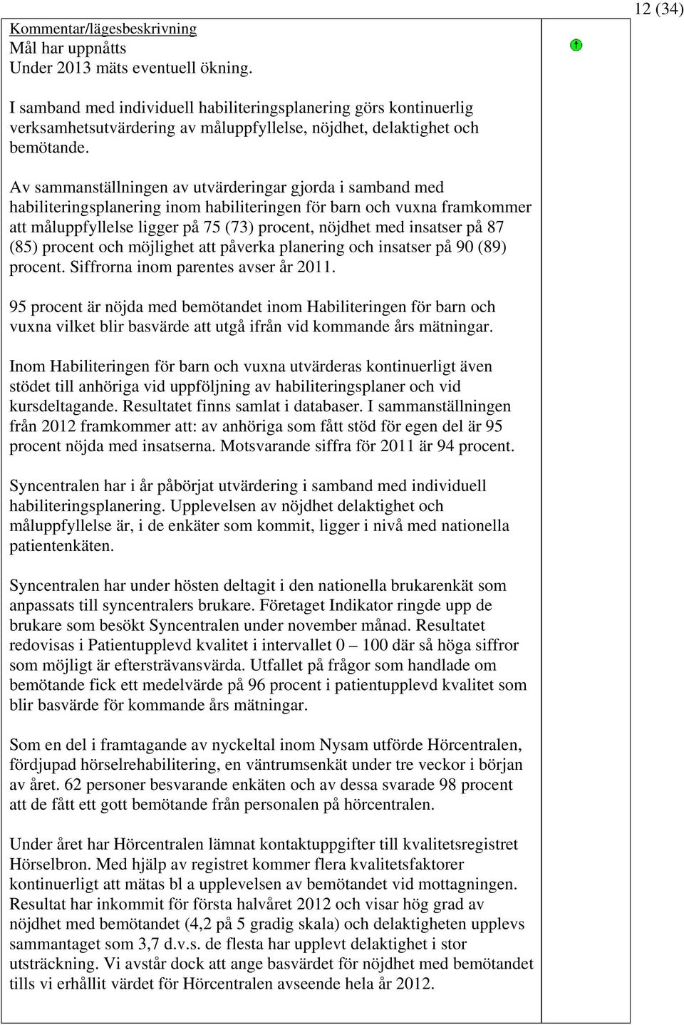 Av sammanställningen av utvärderingar gjorda i samband med habiliteringsplanering inom habiliteringen för barn och vuxna framkommer att måluppfyllelse ligger på 75 (73) procent, nöjdhet med insatser