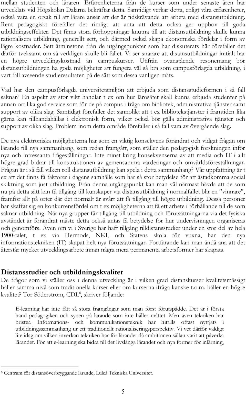 Rent pedagogiskt förefaller det rimligt att anta att detta också ger upphov till goda utbildningseffekter.