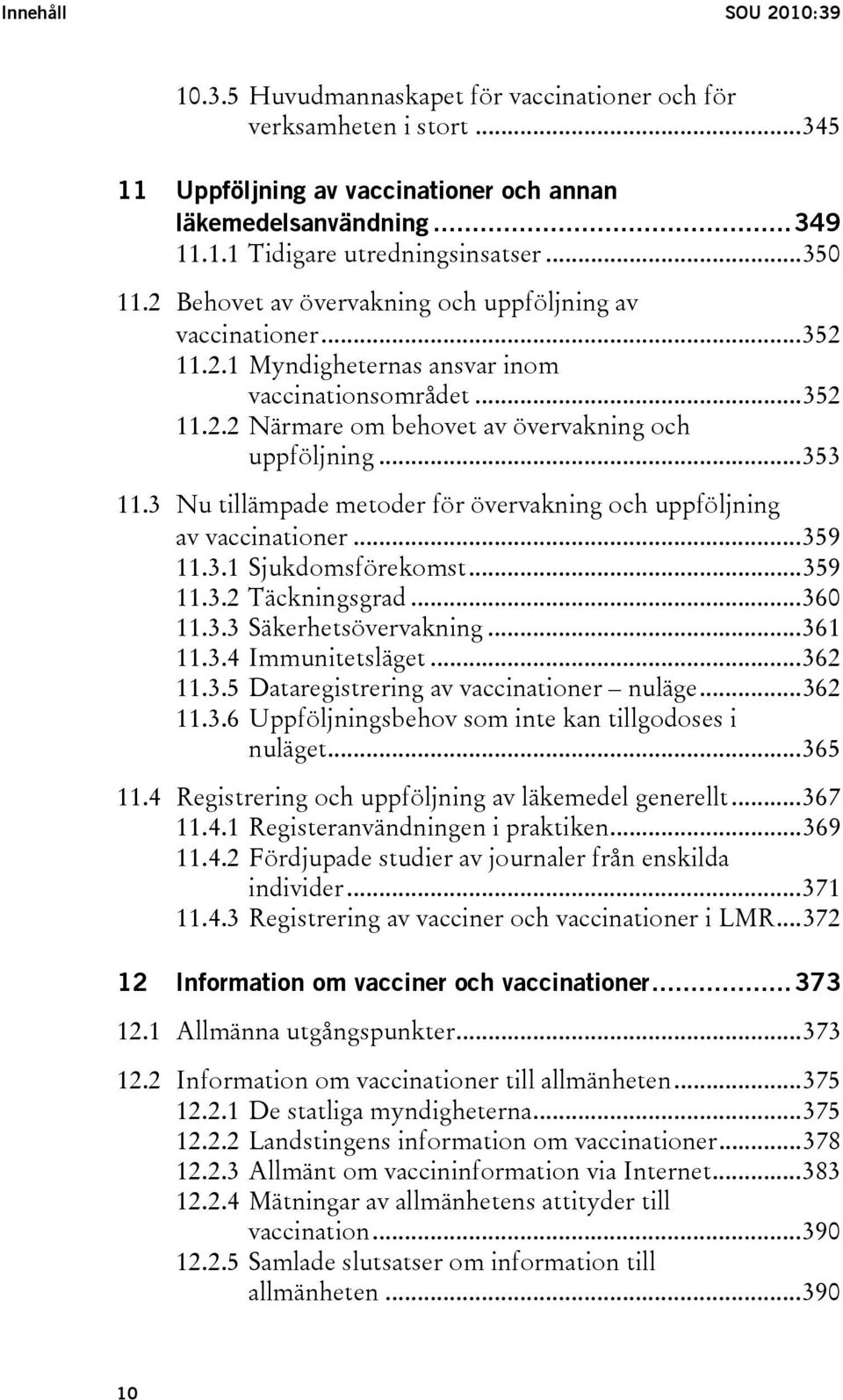 3 Nu tillämpade metoder för övervakning och uppföljning av vaccinationer...359 11.3.1 Sjukdomsförekomst...359 11.3.2 Täckningsgrad...360 11.3.3 Säkerhetsövervakning...361 11.3.4 Immunitetsläget.