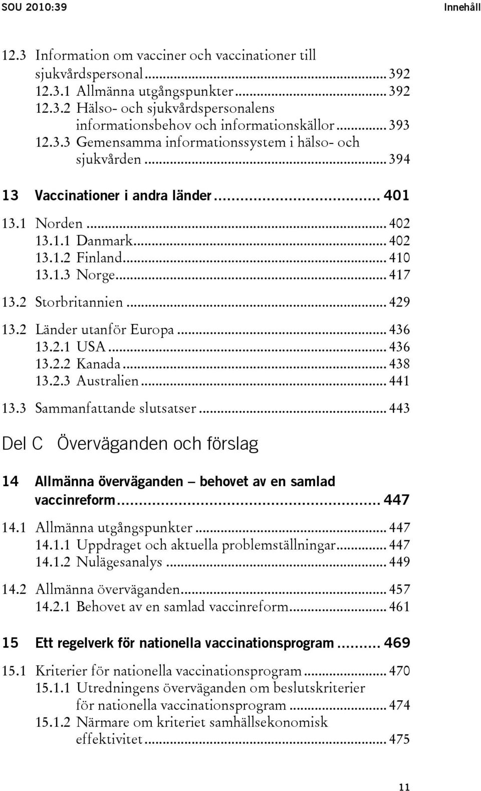 2 Storbritannien... 429 13.2 Länder utanför Europa... 436 13.2.1 USA... 436 13.2.2 Kanada... 438 13.2.3 Australien... 441 13.3 Sammanfattande slutsatser.