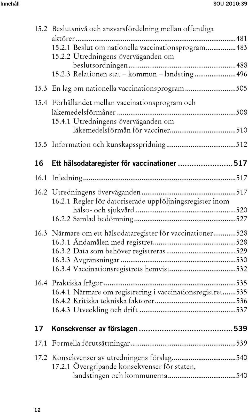 ..510 15.5 Information och kunskapsspridning...512 16 Ett hälsodataregister för vaccinationer...517 16.1 Inledning...517 16.2 Utredningens överväganden...517 16.2.1 Regler för datoriserade uppföljningsregister inom hälso- och sjukvård.