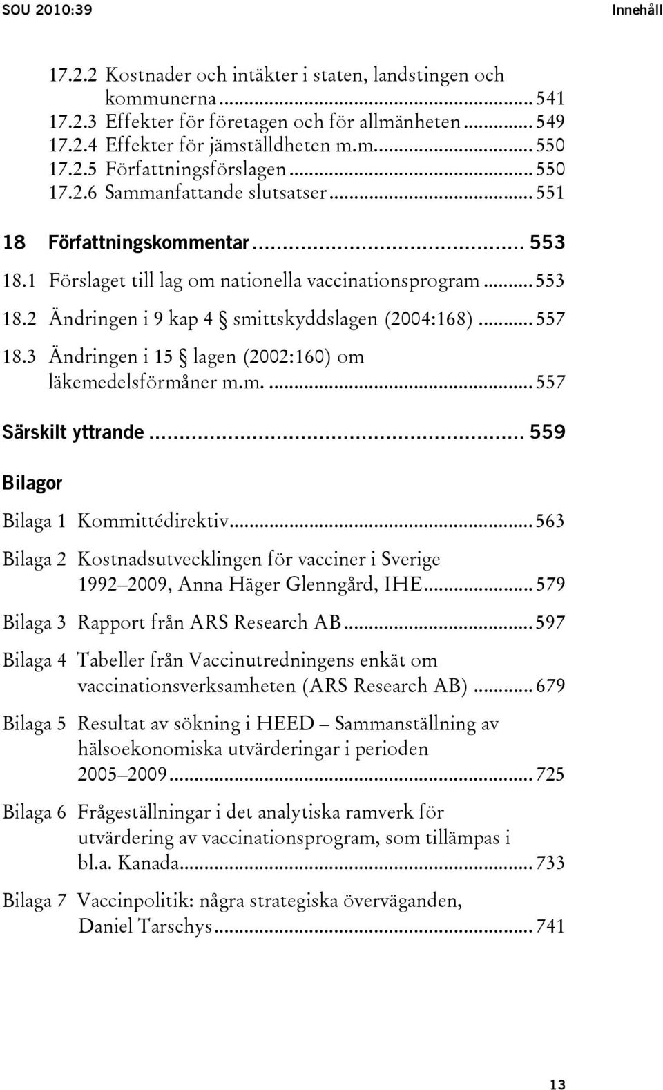 .. 557 18.3 Ändringen i 15 lagen (2002:160) om läkemedelsförmåner m.m.... 557 Särskilt yttrande... 559 Bilagor Bilaga 1 Kommittédirektiv.