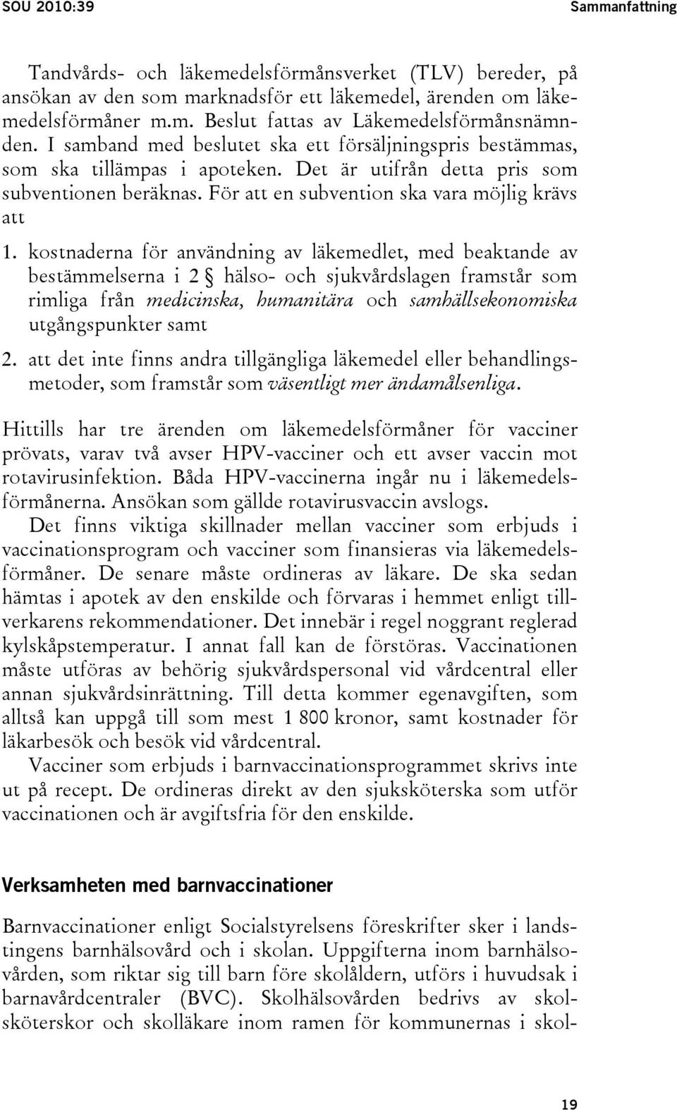 kostnaderna för användning av läkemedlet, med beaktande av bestämmelserna i 2 hälso- och sjukvårdslagen framstår som rimliga från medicinska, humanitära och samhällsekonomiska utgångspunkter samt 2.