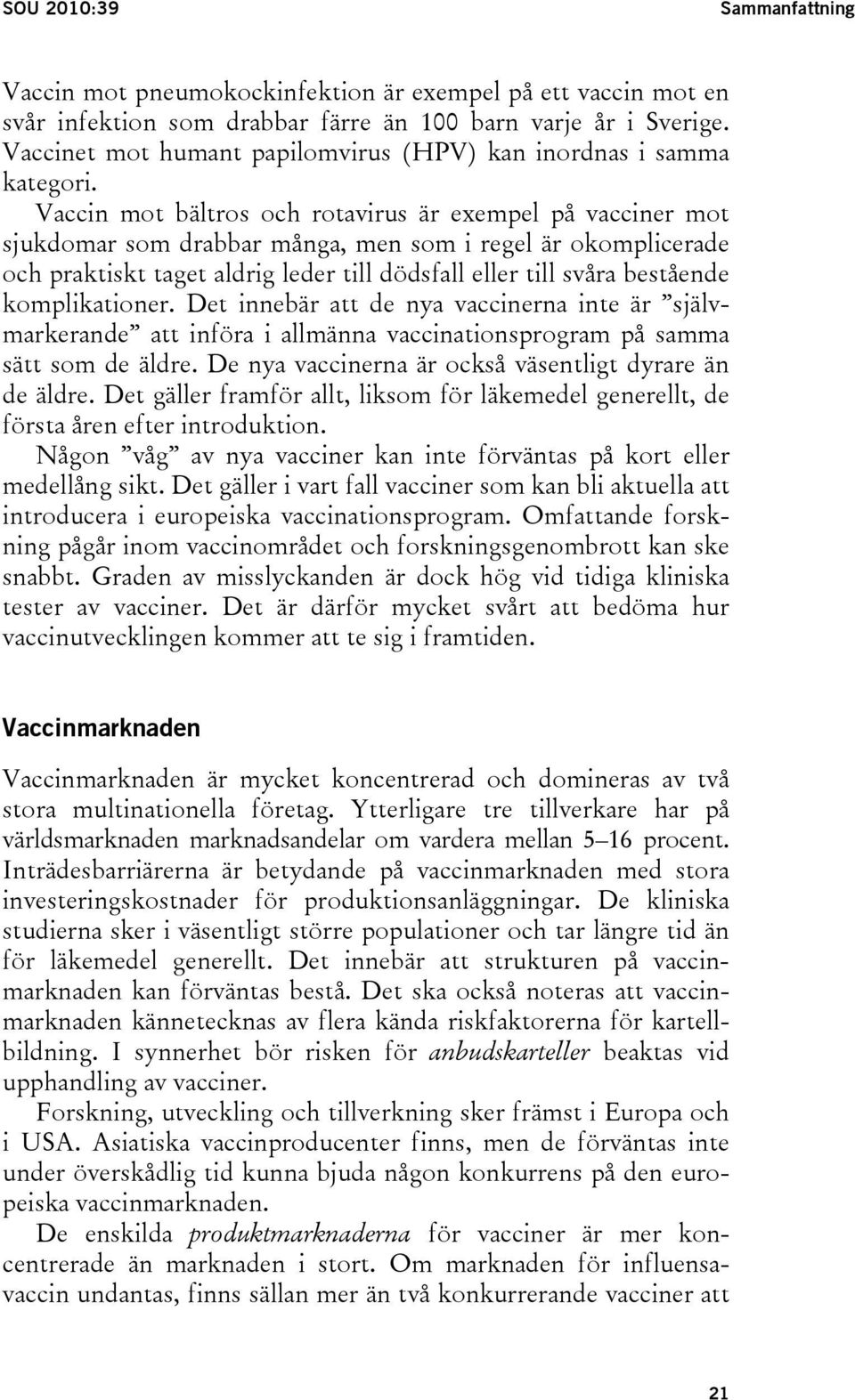 Vaccin mot bältros och rotavirus är exempel på vacciner mot sjukdomar som drabbar många, men som i regel är okomplicerade och praktiskt taget aldrig leder till dödsfall eller till svåra bestående