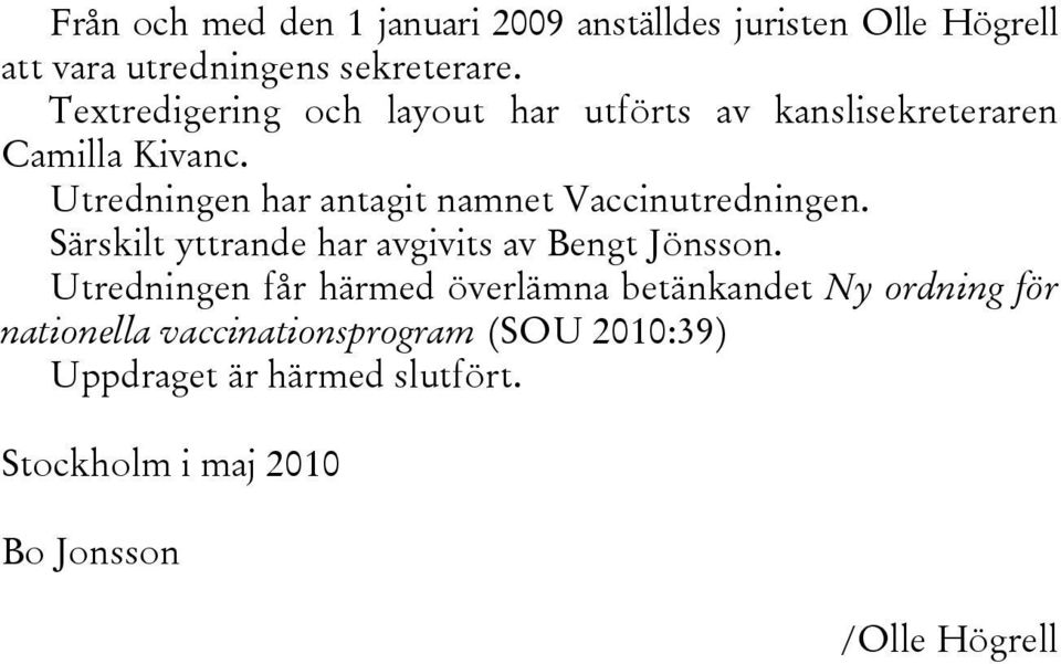 Utredningen har antagit namnet Vaccinutredningen. Särskilt yttrande har avgivits av Bengt Jönsson.