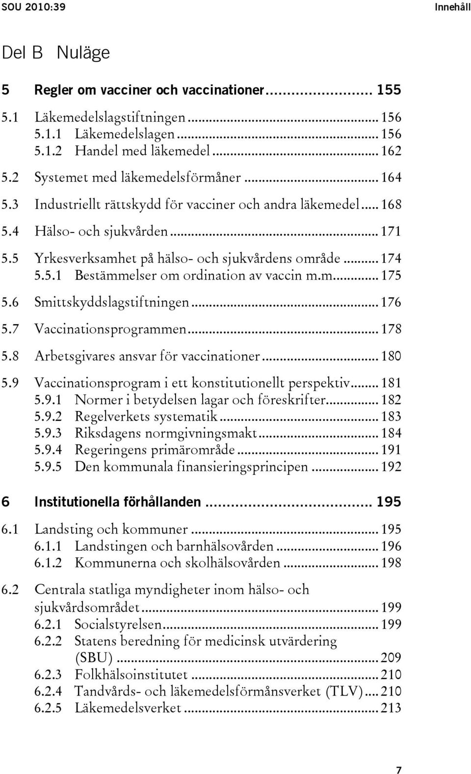 .. 174 5.5.1 Bestämmelser om ordination av vaccin m.m... 175 5.6 Smittskyddslagstiftningen... 176 5.7 Vaccinationsprogrammen... 178 5.8 Arbetsgivares ansvar för vaccinationer... 180 5.