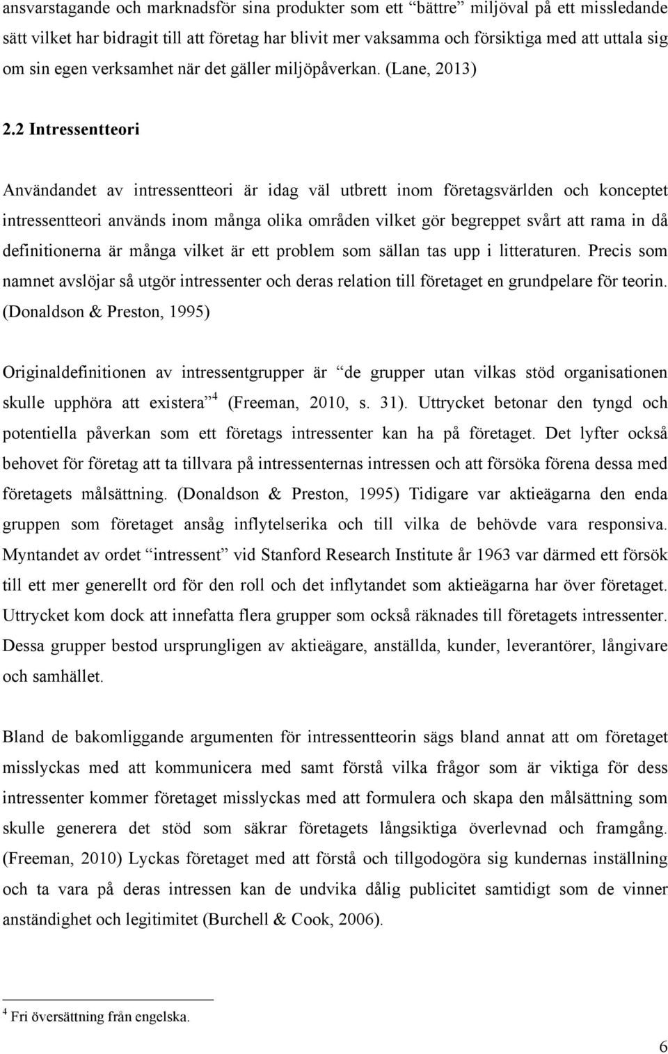 2 Intressentteori Användandet av intressentteori är idag väl utbrett inom företagsvärlden och konceptet intressentteori används inom många olika områden vilket gör begreppet svårt att rama in då