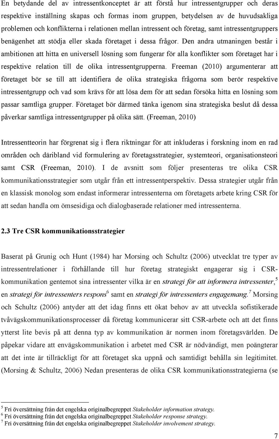 Den andra utmaningen består i ambitionen att hitta en universell lösning som fungerar för alla konflikter som företaget har i respektive relation till de olika intressentgrupperna.