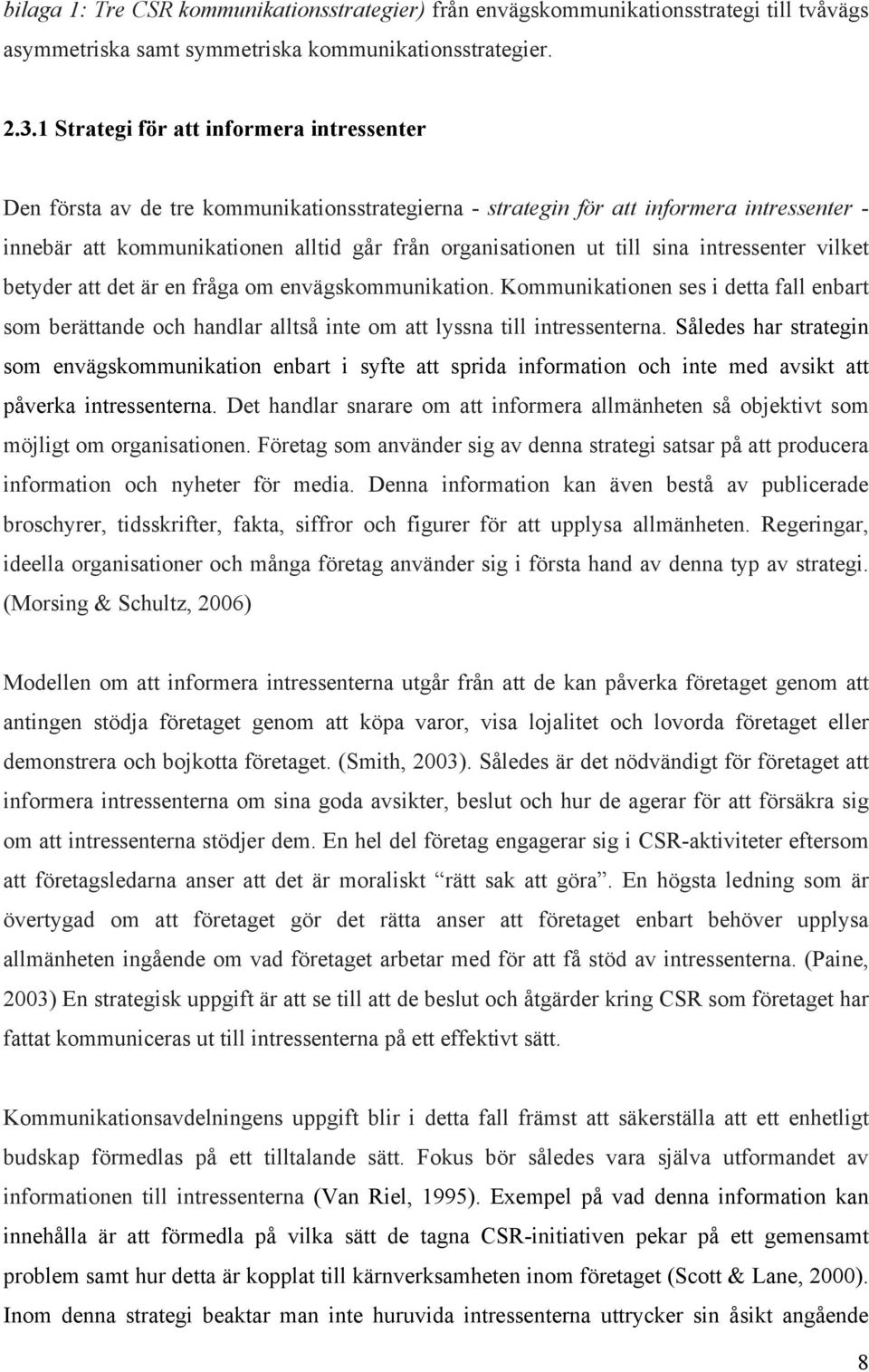 till sina intressenter vilket betyder att det är en fråga om envägskommunikation. Kommunikationen ses i detta fall enbart som berättande och handlar alltså inte om att lyssna till intressenterna.